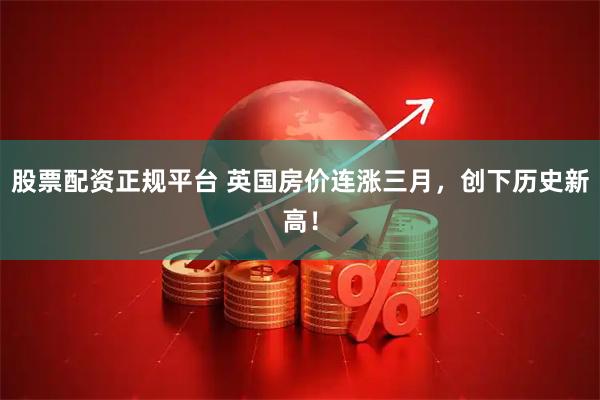 股票配资正规平台 英国房价连涨三月，创下历史新高！