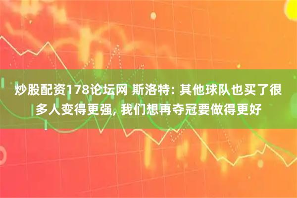 炒股配资178论坛网 斯洛特: 其他球队也买了很多人变得更强, 我们想再夺冠要做得更好