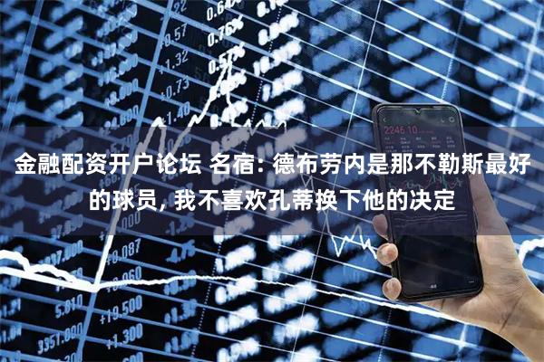 金融配资开户论坛 名宿: 德布劳内是那不勒斯最好的球员, 我不喜欢孔蒂换下他的决定